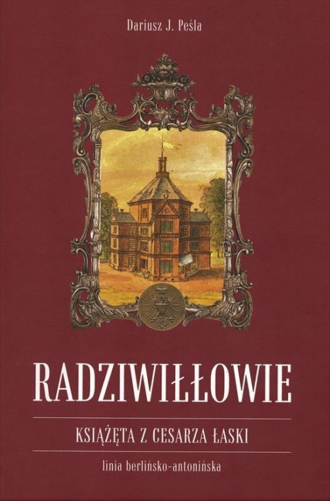 Radziwiłłowie. Książęta z cesarza łaski. Linia berlińsko-antonińska, tom I Radziwiłłowie. Książęta z cesarza łaski. Linia berlińsko-antonińska, tom I