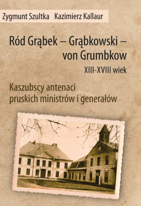 Ród Grąbek - Grąbkowski - von Grumbkow XIII - XVIII wiek. Kaszubscy antenaci pruskich ministrów i generałów Ród Grąbek - Grąbkowski - von Grumbkow XIII - XVIII wiek. Kaszubscy antenaci pruskich ministrów i generałów