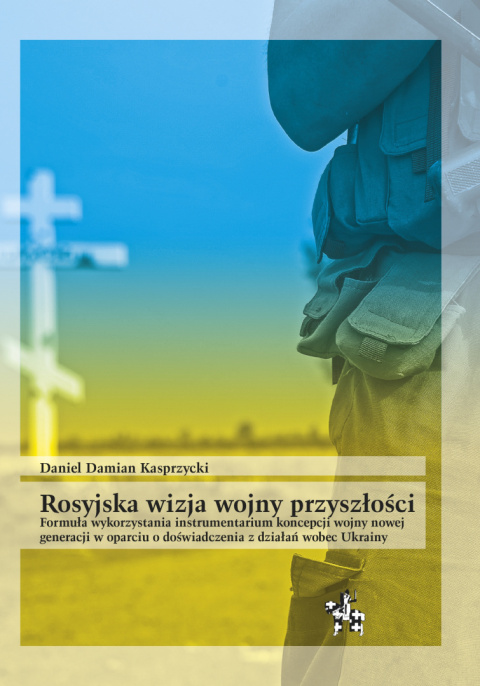 Rosyjska wizja wojny przyszłości. Formuła wykorzystania instrumentarium koncepcji wojny nowej generacji w oparciu o... Rosyjska wizja wojny przyszłości. Formuła wykorzystania instrumentarium koncepcji wojny nowej generacji w oparciu o...