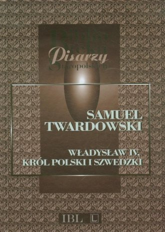 Samuel Twardowski. Władysław IV. Król polski i szwedzki Samuel Twardowski. Władysław IV. Król polski i szwedzki