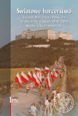 Światowe harcerstwo. Związek Harcerstwa Polskiego na obczyźnie w latach 1918–2018. Studia, szkice i materiały