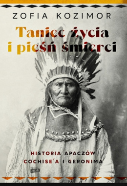 Taniec życia i pieśń śmierci. Historia Apaczów Cochise'a i Geronima