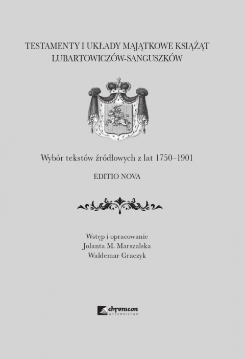 Testamenty i układy majątkowe książąt Lubartowiczów-Sanguszków. Wybór tekstów źródłowych z lat 1750-1901. Editio nova