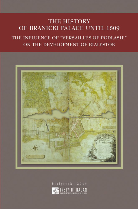 The History of Branicki Palace until 1809. The influence of - Versailles of Podlasie - on the Development of Białystok The History of Branicki Palace until 1809. The influence of - Versailles of Podlasie - on the Development of Białystok