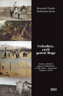 Uchodźcy, czyli goście Boga. Studia z dziejów migracji bałkańskich w XIX wieku - przypadek Bułgarii i Serbii