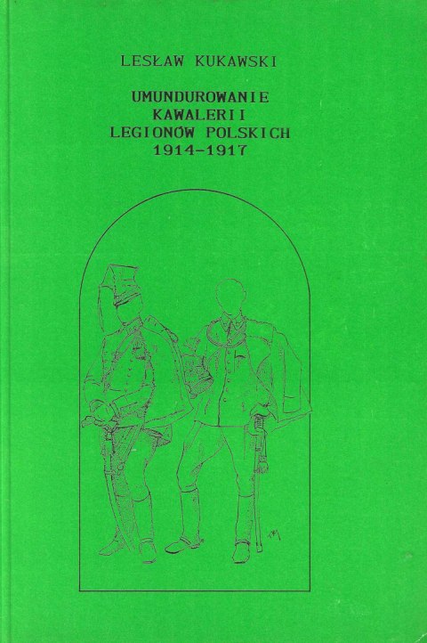 Umundurowanie kawalerii Legionów Polskich 1914-1917. Dawna broń i barwa numer 8 (specjalny) Umundurowanie kawalerii Legionów Polskich 1914-1917. Dawna broń i barwa numer 8 (specjalny)