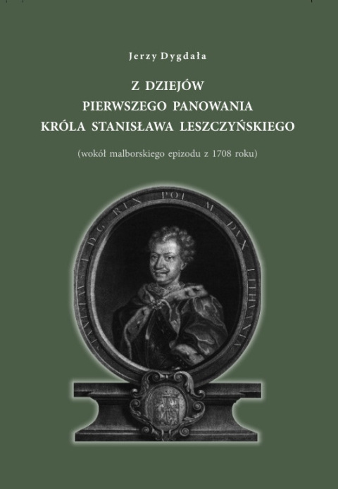 Z dziejów pierwszego panowania króla Stanisława Leszczyńskiego (wokół malborskiego epizodu z 1708 roku) Z dziejów pierwszego panowania króla Stanisława Leszczyńskiego (wokół malborskiego epizodu z 1708 roku)