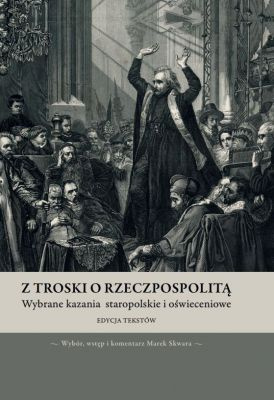 Z troski o Rzeczpospolitą. Wybrane kazania staropolskie i oświeceniowe. Edycja tekstów