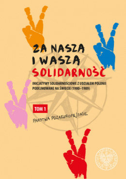 Za naszą i waszą Solidarność. Inicjatywy solidarnościowe z udziałem Polonii podejmowane na świecie (1980-1989). Tom I