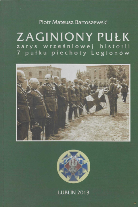 Zaginiony pułk. Zarys wrześniowej historii 7 pułku piechoty Legionów Zaginiony pułk. Zarys wrześniowej historii 7 pułku piechoty Legionów