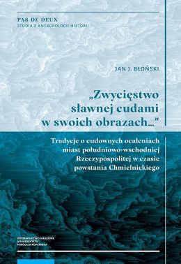 Zwycięstwo sławnej cudami w swoich obrazach...Tradycje o cudownych ocaleniach miast południowo-wschodniej Rzeczypospolitej...