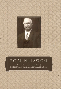 Zygmunt Lasocki. Wspomnienia szefa administracji Polskiej Komisji Likwidacyjnej i Komisji Rządzącej