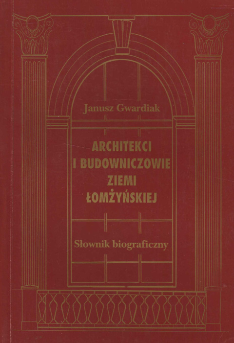 Architekci i budowniczowie Ziemi Łomżyńskiej. Słownik biogaficzny