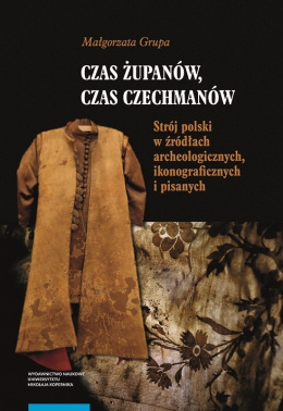 Czas żupanów i czechmanów. Strój polski w źródłach archeologicznych, ikonograficznych i pisanych