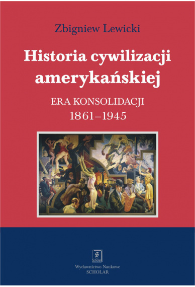 Historia cywilizacji amerykańskiej. Tom 3. Era konsolidacji 1861-1945 Historia cywilizacji amerykańskiej. Tom 3. Era konsolidacji 1861-1945