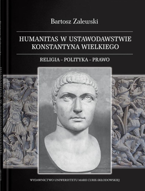 Humanitas w ustawodawstwie Konstantyna Wielkiego. Religia - polityka - prawo Humanitas w ustawodawstwie Konstantyna Wielkiego. Religia - polityka - prawo