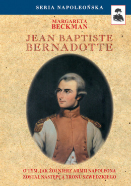Jean Baptiste Bernadotte. O tym, jak żołnierz armii Napoleona został następcą tronu szwedzkiego