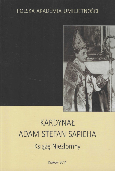 Kardynał Adam Stefan Sapieha. Książę Niezłomny Kardynał Adam Stefan Sapieha. Książę Niezłomny