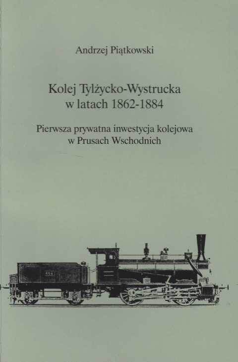 Kolej Tylżycko-Wystrucka w latach 1862-1884. Pierwsza prywatna inwestycja kolejowa w Prusach Wschodnich Kolej Tylżycko-Wystrucka w latach 1862-1884. Pierwsza prywatna inwestycja kolejowa w Prusach Wschodnich