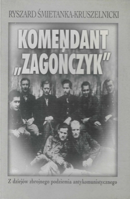 Komendant Zagończyk. Z dziejów zbrojnego podziemia antykomunistycznego