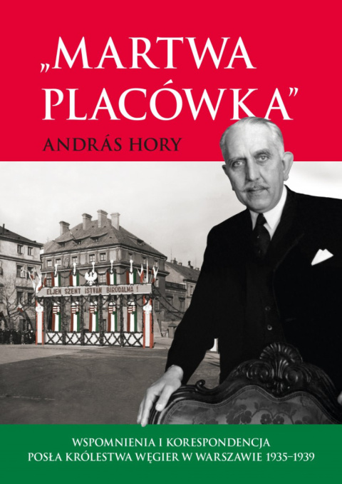 Martwa placówka. Wspomnienia i korespondencja posła królestwa Węgier w Warszawie 1935-1939