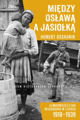 Między Osławą a Jasiołką. Łemkowszczyzna Wschodnia w latach 1918–1939. Studium historyczno-etnograficzne