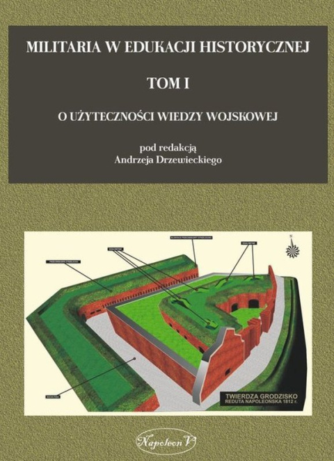 Militaria w edukacji historycznej. Tom I. O użyteczności wiedzy wojskowej