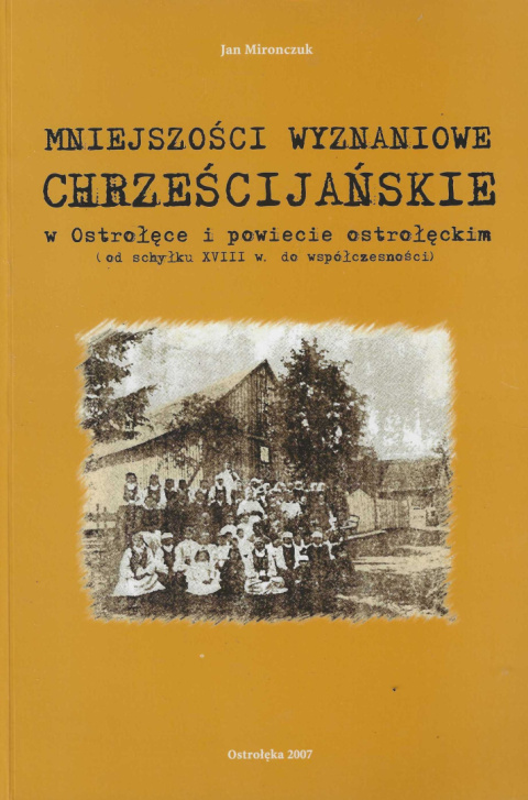 Mniejszości wyznaniowe chrześcijańskie w Ostrołęce i powiecie ostrołęckim (od schyłku XVIII w. do współczesności) Mniejszości wyznaniowe chrześcijańskie w Ostrołęce i powiecie ostrołęckim (od schyłku XVIII w. do współczesności)