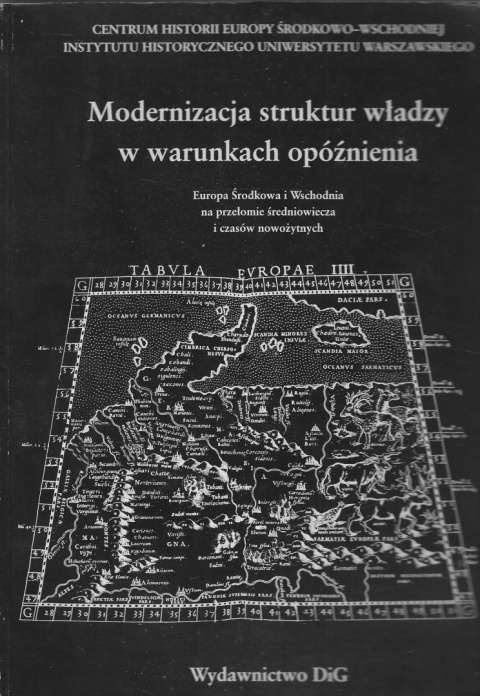 Modernizacja struktur władzy w warunkach opóźnienia. Europa Środkowa i Wschodnia na przełomie średniowiecza i czasów nowożytnych