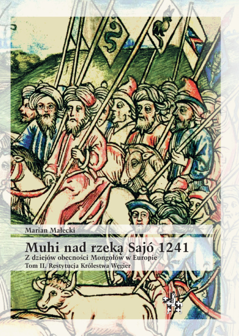 Muhi nad rzeką Sajo 1241. Z dziejów obecności Mongołów w Europie. Tom II. Restytucja Królestwa Węgier