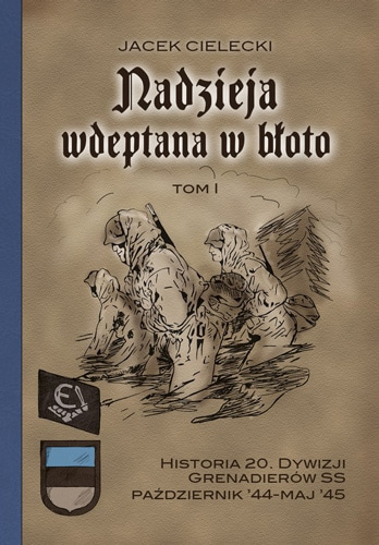 Nadzieja wdeptana w błoto Tom 1. Historia 20. Dywizji Grenadierów SS październik '44-maj '45