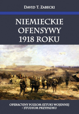 Niemieckie ofensywy 1918 roku. Operacyjny poziom sztuki wojennej - studium przypadku