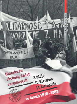 Niezależne obchody świąt narodowych 3 Maja, 15 Sierpnia, 11 Listopada w latach 1978–1989. Wybór źródeł