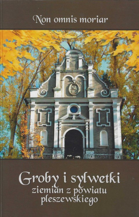 Non omnis moriar. Groby i sylwetki ziemian z powiatu pleszewskiego Non omnis moriar. Groby i sylwetki ziemian z powiatu pleszewskiego
