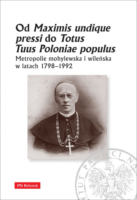 Od Maximis undique pressi do Totus Tuus Poloniae populus. Metropolie mohylewska i wileńska w latach 1798-1992 Od Maximis undique pressi do Totus Tuus Poloniae populus. Metropolie mohylewska i wileńska w latach 1798-1992