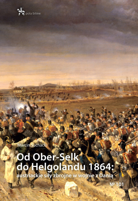 Od Ober-Selk do Helgolandu 1864 austriackie siły zbrojne w wojnie z Danią Od Ober-Selk do Helgolandu 1864 austriackie siły zbrojne w wojnie z Danią