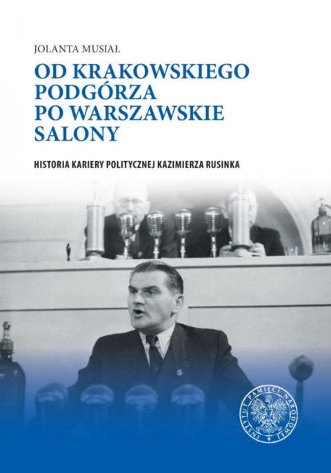 Od krakowskiego Podgórza po warszawskie salony. Historia kariery politycznej Kazimierza Rusinka