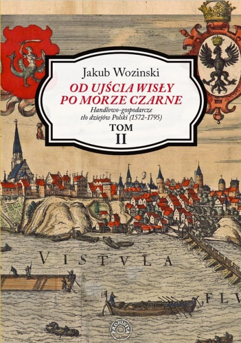 Od ujścia Wisły po Morze Czarne. Handlowo-gospodarcze tło dziejów Polski (1572 - 1795). Tom II Od ujścia Wisły po Morze Czarne. Handlowo-gospodarcze tło dziejów Polski (1572 - 1795). Tom II