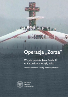 Operacja Zorza. Wizyta papieża Jana Pawła II w Katowicach w 1983 roku w dokumentach Służby Bezpieczeństwa