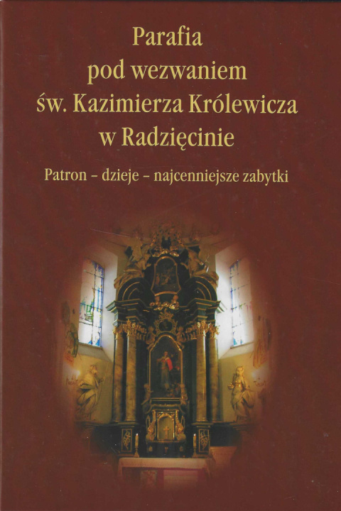 Parafia pod wezwaniem św. Kazimierza Królewicza w Radzięcinie. Patron - dzieje - najcenniejsze zabytki Parafia pod wezwaniem św. Kazimierza Królewicza w Radzięcinie. Patron - dzieje - najcenniejsze zabytki