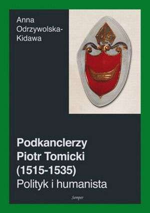 Podkanclerzy Piotr Tomicki (1515-1535). Polityk i humanista Podkanclerzy Piotr Tomicki (1515-1535). Polityk i humanista