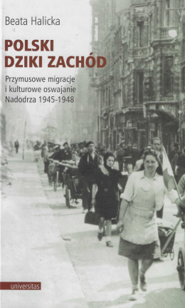 Polski Dziki Zachód. Przymusowe migracje i kulturowe oswajanie Nadodrza 1945-1948