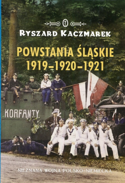 Powstania śląskie 1919-1920-1921. Nieznana wojna polsko-niemiecka Powstania śląskie 1919-1920-1921. Nieznana wojna polsko-niemiecka