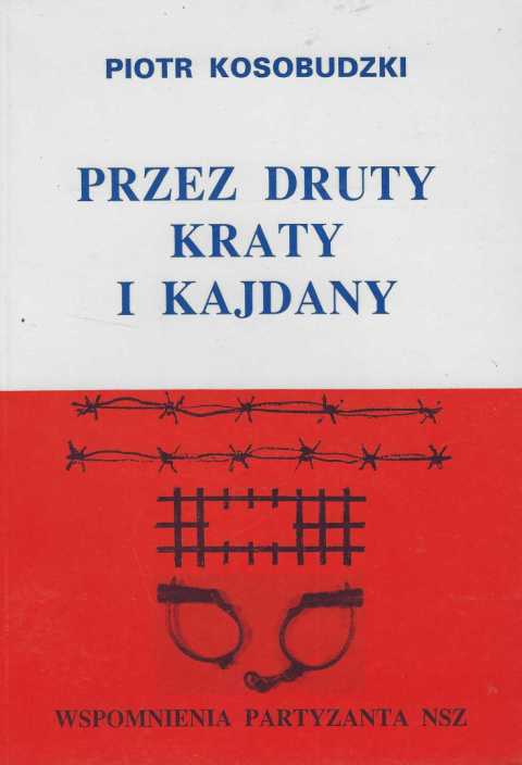 Przez druty kraty i kajdany. Wspomnienia partyzanta NSZ Przez druty kraty i kajdany. Wspomnienia partyzanta NSZ