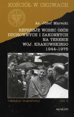 Represje wobec osób duchownych i zakonnych na terenie woj. krakowskiego 1944-1975. Leksykon biograficzny, tom 2