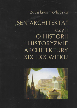Sen architekta, czyli o historii i historyzmie architektury XIX i XX wieku. Studia i materiały