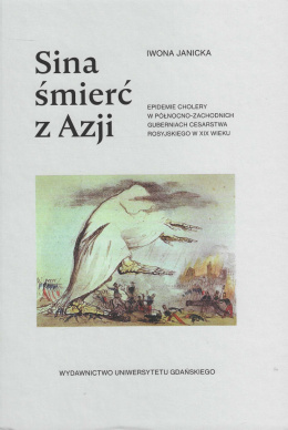 Sina śmierć z Azji. Epidemie cholery w północno-zachodnich guberniach cesarstwa rosyjskiego w XIX wieku