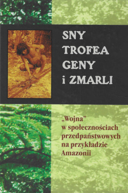 Sny trofea geny i zmarli. Wojna w społecznościach przedpaństwowych na przykładzie Amazonii