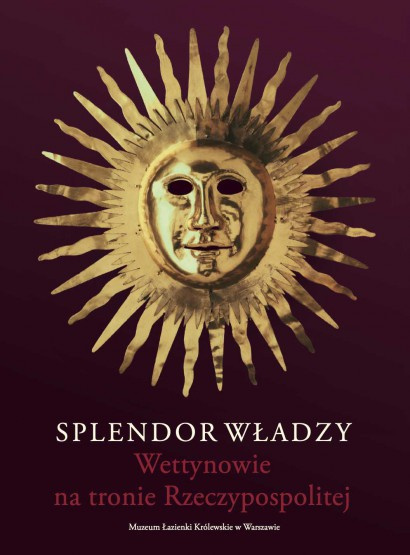 Splendor władzy. Wettynowie na tronie Rzeczypospolitej Splendor władzy. Wettynowie na tronie Rzeczypospolitej