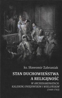 Stan duchowieństwa a religijność w archidiakonatach: kaliskim, uniejowskim i wieluńskim (1660-1763)